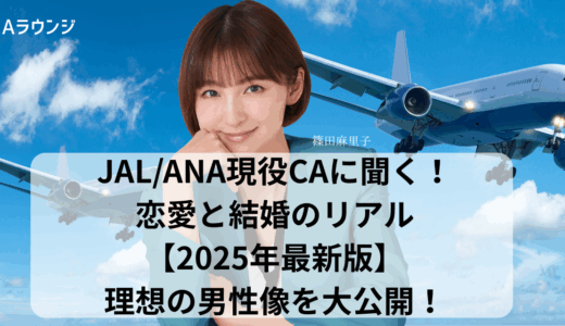 JAL/ANA現役CAに聞く！恋愛と結婚のリアル【2025年最新版】～理想の男性像を大公開！～