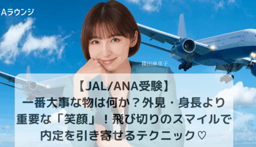 【JAL/ANA受験】一番大事な物は何？外見・身長より重要なのは「笑顔」！飛び切りのスマイルで内定を引き寄せるマル秘テクニック