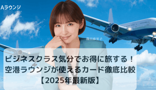 ビジネスクラス気分でお得に旅する！空港ラウンジが使えるカード徹底比較【2025年最新版】