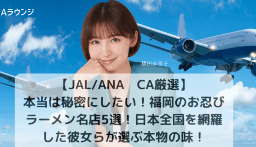 【JAL/ANA　CA厳選】本当は秘密にしたい！福岡のお忍びラーメン名店5選　日本全国を網羅した彼女らが選ぶ本物の味！