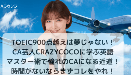 TOEIC900点越えは夢じゃない！CA芸人CRAZYCOCOに学ぶ英語マスター術で憧れのCAになる近道！時間がないならまずコレをやれ！