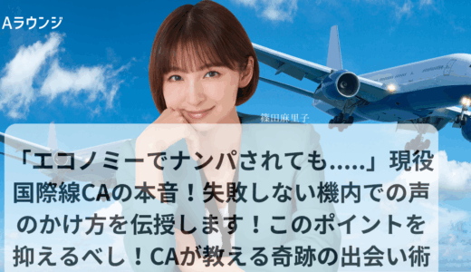 「エコノミーでナンパされても…..」現役国際線CAの本音！失敗しない機内での声のかけ方を伝授します！このポイントを抑えるべし！CAが教える奇跡の出会い術