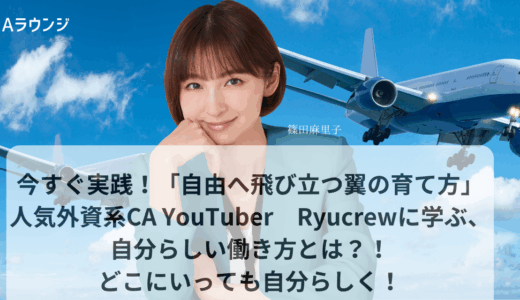 今すぐ実践！「自由へ飛び立つ翼の育て方」 人気外資系CA YouTuber　Ryucrewに学ぶ、自分らしい働き方とは　どこにいっても自分らしく！