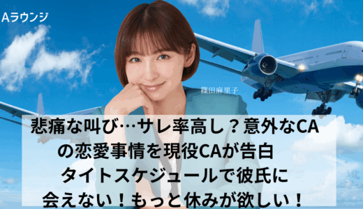 悲痛な叫び…サレ率高し？意外なCAの恋愛事情を現役CAが告白。タイトスケジュールで彼氏に会えない！もっと休みが欲しい！